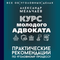 Александр Мельчаев. Курс молодого адвоката. Практические рекомендации по уголовному процессу
