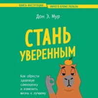 . Стань уверенным. Как обрести здоровую самооценку и изменить жизнь к лучшему