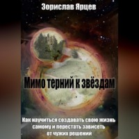 . Мимо терний к звёздам. Как научиться создавать свою жизнь самому и перестать зависеть от чужих решений