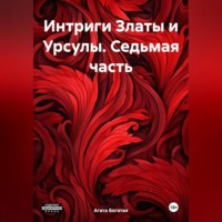 Агата Богатая. Интриги Златы и Урсулы. Седьмая часть
