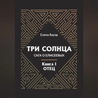 . Три солнца. Сага о Елисеевых. Книга I. Отец