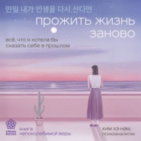 Ким Хэ Нам. Прожить жизнь заново. Все, что я хотела бы сказать себе в прошлом