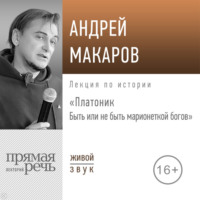 Андрей Макаров. Лекция «Платоник. Быть или не быть марионеткой богов»