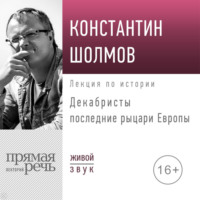 Константин Шолмов. Лекция «Декабристы последние рыцари Европы»