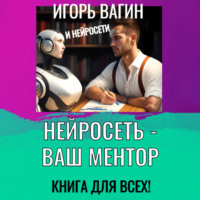 Игорь Вагин. Нейросеть – Ваш ментор! Книга для всех