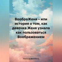 . ВообраЖеня – или история о том, как девочка Женя узнала как пользоваться Воображением