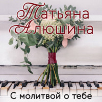 Татьяна Алюшина. С молитвой о тебе
