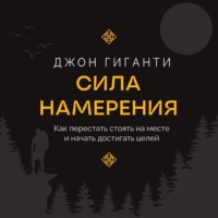 . Сила намерения. Как перестать стоять на месте и начать достигать целей