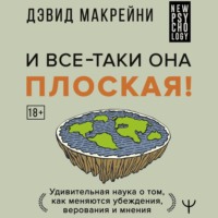 . И все-таки она плоская! Удивительная наука о том как меняются убеждения, верования и мнения