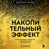 Даррен Харди. Накопительный эффект. От маленьких привычек к грандиозным результатам
