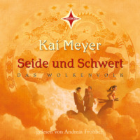 Kai  Meyer. Seide und Schwert - Das Wolkenvolk, Teil 1 (gek?rzt)