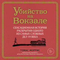 . Убийство на вокзале. Сенсационная история раскрытия одного из самых сложных дел 19 века