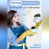 Ольга Дмитриевна Лысенко. Литье из гипса: Руководство для начинающих