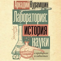 Аркадий Курамшин. Лаборатория: история науки в пробирках и гаджетах