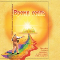 . Время сеять. Как стать богатым, здоровым и счастливым на 21 рождение