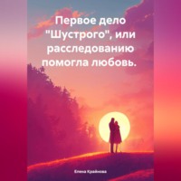 Елена Крайнова. Первое дело «Шустрого» или расследованию помогла любовь.