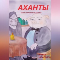 Ирина Забаровская. АХАНТЫ. ТАЙНЫ ТУМАННОГО БОЛОТА
