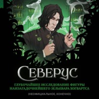 . Северус. Глубочайшее исследование фигуры наизагадочнейшего зельевара Хогвартса