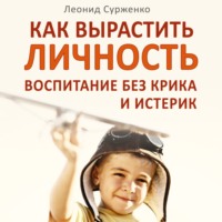 . Как вырастить Личность. Воспитание без крика и истерик