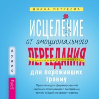 Диана Петрелла. Исцеление от эмоционального переедания для переживших травму. Практики для формирования мирных отношений с эмоциями, телом и едой на фоне травмы