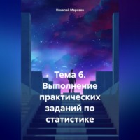 Николай Петрович Морозов. Тема 6. Выполнение практических заданий по статистике