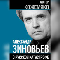 . Александр Зиновьев о русской катастрофе. Из бесед с Виктором Кожемяко