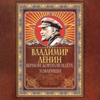 Владимир Ленин. Верной дорогой идёте, товарищи