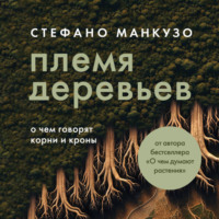 Стефано Манкузо. Племя деревьев. О чем говорят корни и кроны