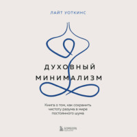 . Духовный минимализм. Книга о том, как сохранить чистоту разума в мире постоянного шума