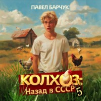 Павел Барчук. Колхоз. Назад в СССР. Книга 5