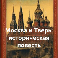 Группа авторов. Москва и Тверь: историческая повесть