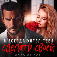 . Я всегда хотел тебя сделать своей