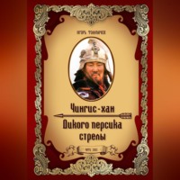 Игорь Александрович Толмачев. Чингис-хан. Дикого персика стрелы
