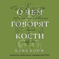 . О чем говорят кости. Убийства, войны и геноцид глазами судмедэксперта