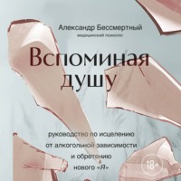 . Вспоминая душу. Руководство по исцелению от алкогольной зависимости и обретению нового «Я»