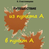 Елена Счастливцева. Путешествие из пункта А в пункт А