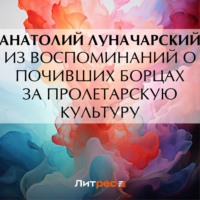 Анатолий Васильевич Луначарский. Из воспоминаний о почивших борцах за пролетарскую культуру