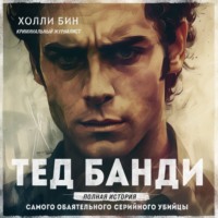 . Тед Банди. Полная история самого обаятельного серийного убийцы