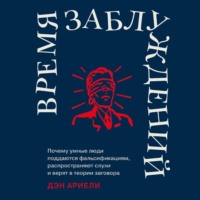 . Время заблуждений: Почему умные люди поддаются фальсификациям, распространяют слухи и верят в теории заговора