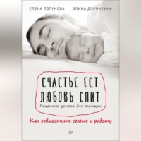 Елена Логунова. Счастье ест. Любовь спит. Рецепты успеха для женщин. Как совместить семью и работу
