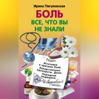 И. С. Пигулевская. Боль. Всё, что вы не знали. Источники и причины боли. Лекарственные препараты. Дозы. Народная медицина