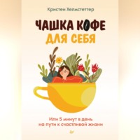 . Чашка кофе для себя. Или 5 минут в день на пути к счастливой жизни