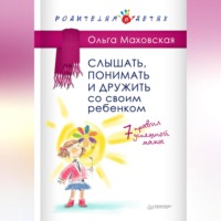 . Слышать, понимать и дружить со своим ребенком. 7 правил успешной мамы