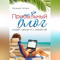 Евгений Литвин. Прибыльный блог: создай, раскрути и заработай