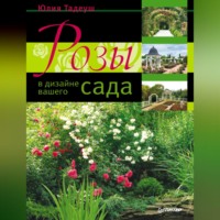 Юлия Тадеуш. Розы в дизайне вашего сада