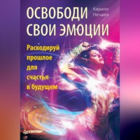 . Освободи свои эмоции. Раскодируй прошлое для счастья в будущем
