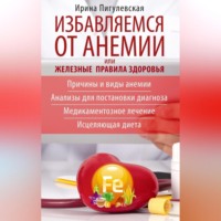 И. С. Пигулевская. Избавляемся от анемии, или Железные правила здоровья. Причины и виды анемии. Анализы для постановки диагноза. Медикаментозное лечение. Исцеляющая диета