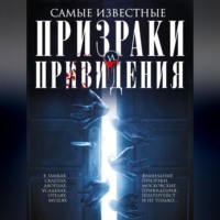 . Самые известные призраки и привидения. В замках, склепах, дворцах, усадьбах, отелях, музеях. Фамильные призраки, московские привидения, полтергейст и не только…