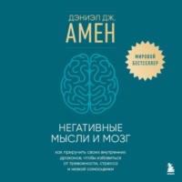 Дэниэл Дж. Амен. Негативные мысли и мозг. Как приручить своих внутренних драконов, чтобы избавиться от тревожности, стресса и низкой самооценки
