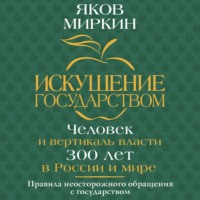 Яков Моисеевич Миркин. Искушение государством. Человек и вертикаль власти 300 лет в России и мире